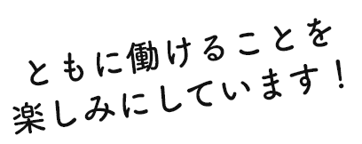 ともに働けることを楽しみにしています！